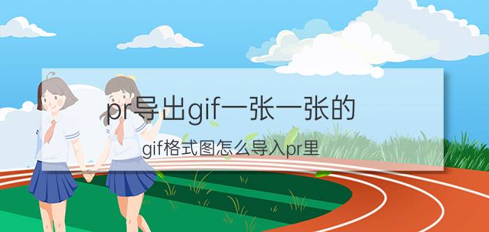 pr导出gif一张一张的 gif格式图怎么导入pr里？